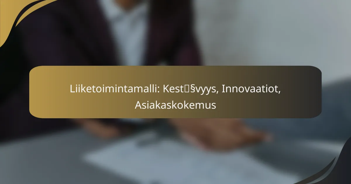 Liiketoimintamalli: Kestävyys, Innovaatiot, Asiakaskokemus