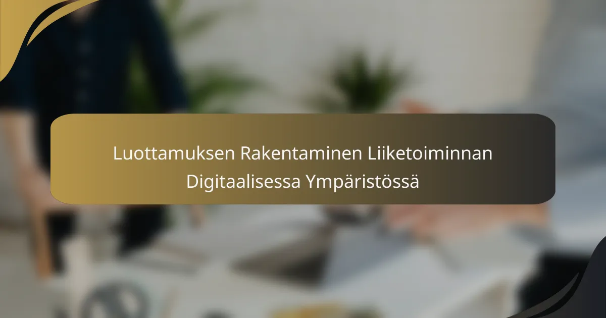 Luottamuksen Rakentaminen Liiketoiminnan Digitaalisessa Ympäristössä