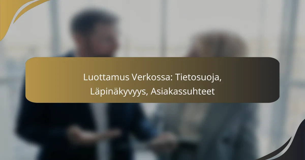 Luottamus Verkossa: Tietosuoja, Läpinäkyvyys, Asiakassuhteet