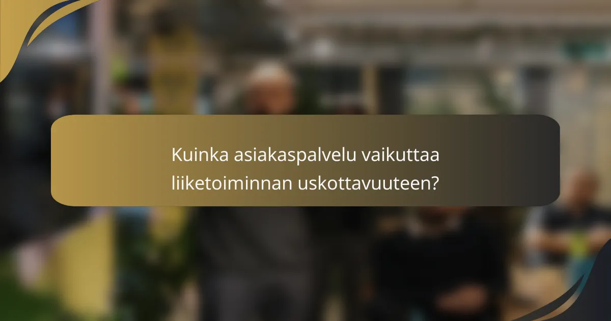 Kuinka asiakaspalvelu vaikuttaa liiketoiminnan uskottavuuteen?