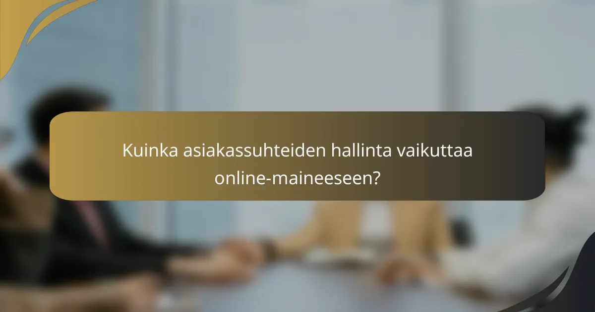 Kuinka asiakassuhteiden hallinta vaikuttaa online-maineeseen?