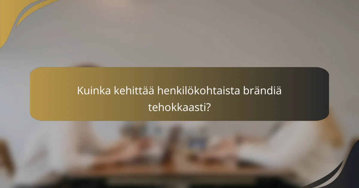 Kuinka kehittää henkilökohtaista brändiä tehokkaasti?