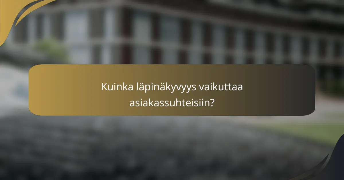 Kuinka läpinäkyvyys vaikuttaa asiakassuhteisiin?