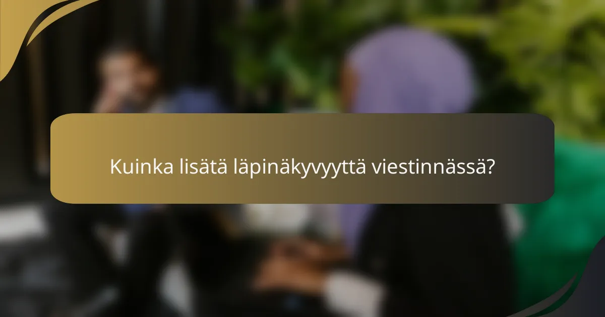 Kuinka lisätä läpinäkyvyyttä viestinnässä?