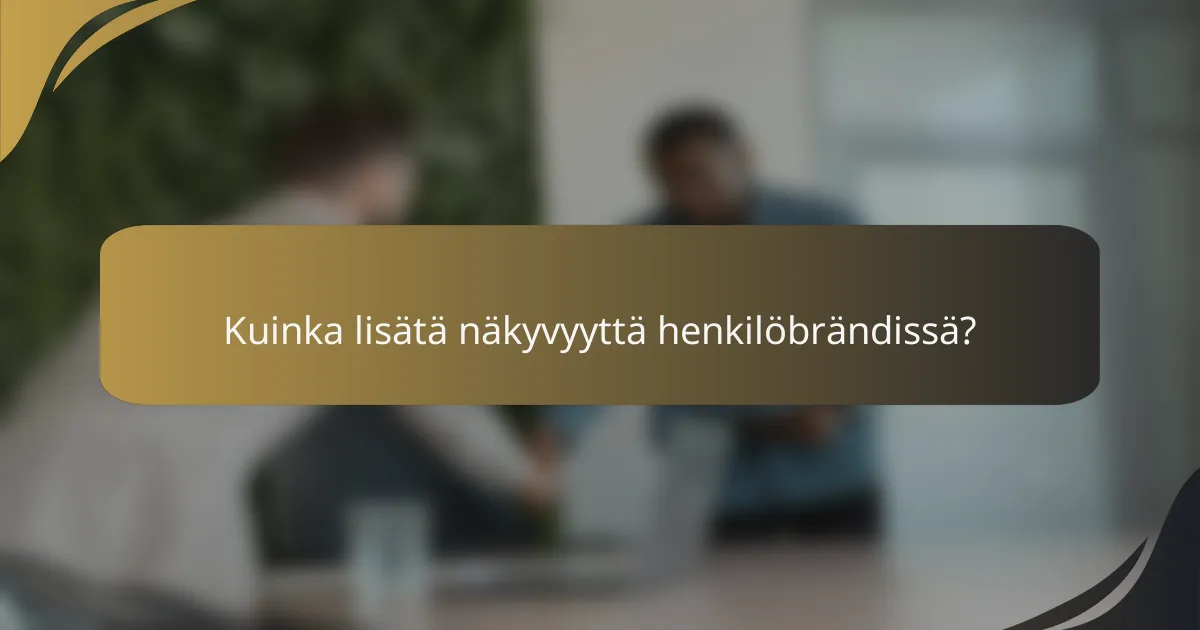 Kuinka lisätä näkyvyyttä henkilöbrändissä?