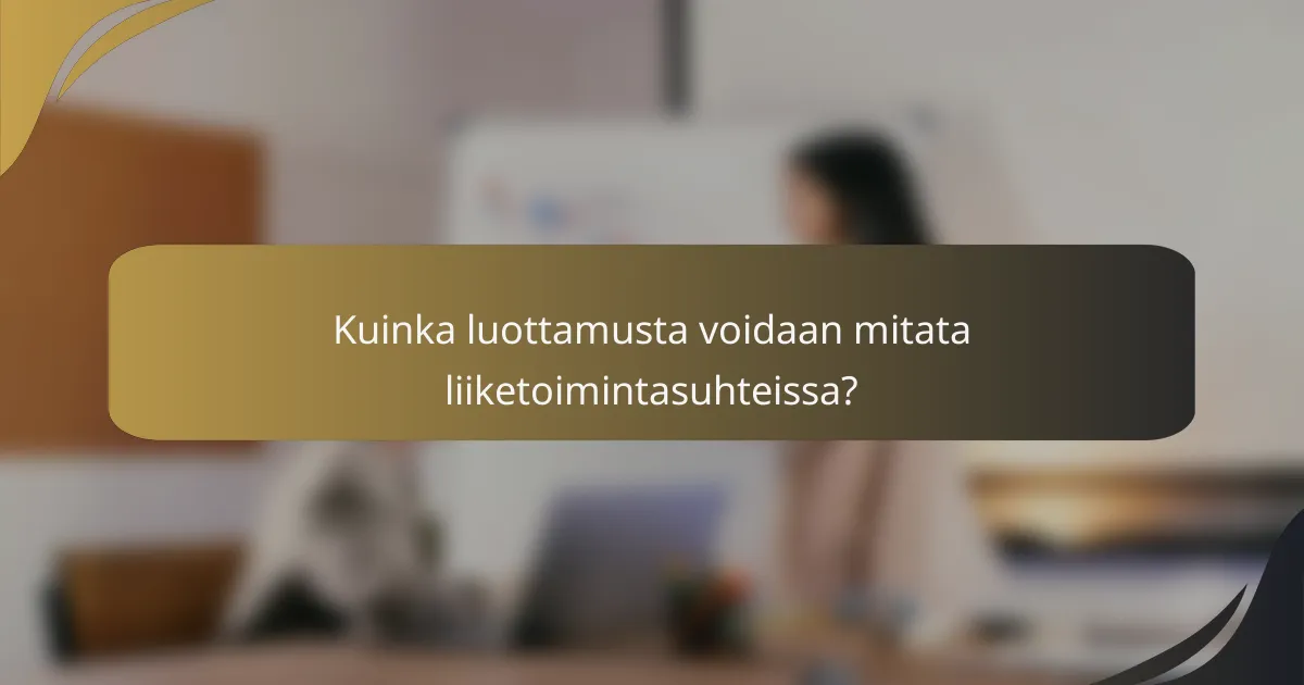 Kuinka luottamusta voidaan mitata liiketoimintasuhteissa?