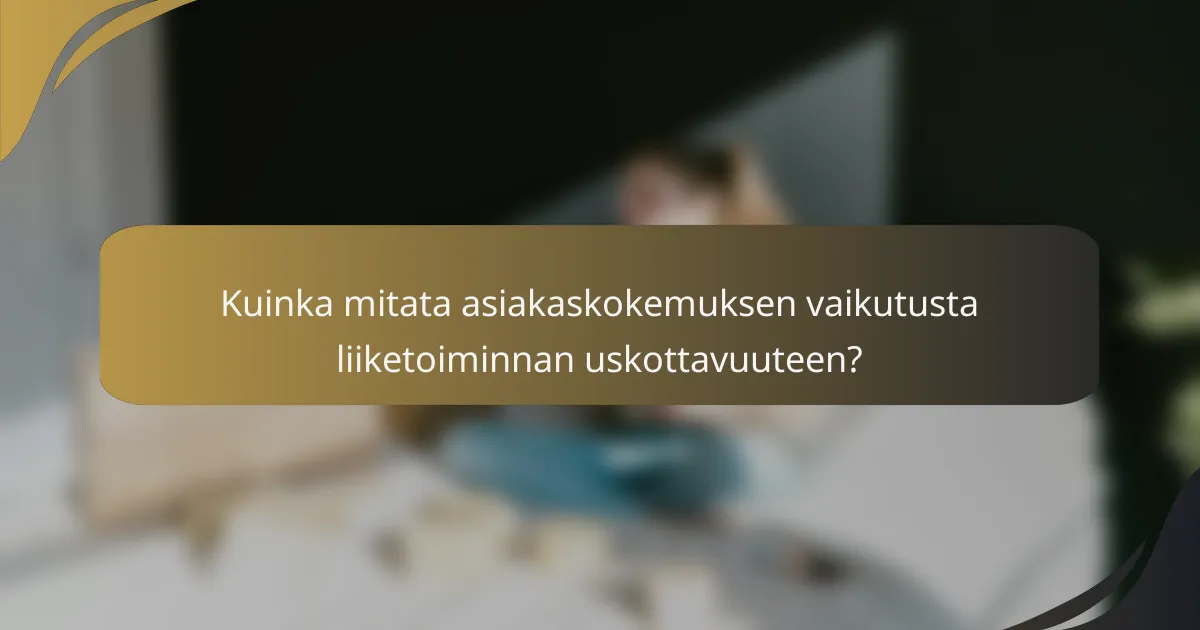 Kuinka mitata asiakaskokemuksen vaikutusta liiketoiminnan uskottavuuteen?