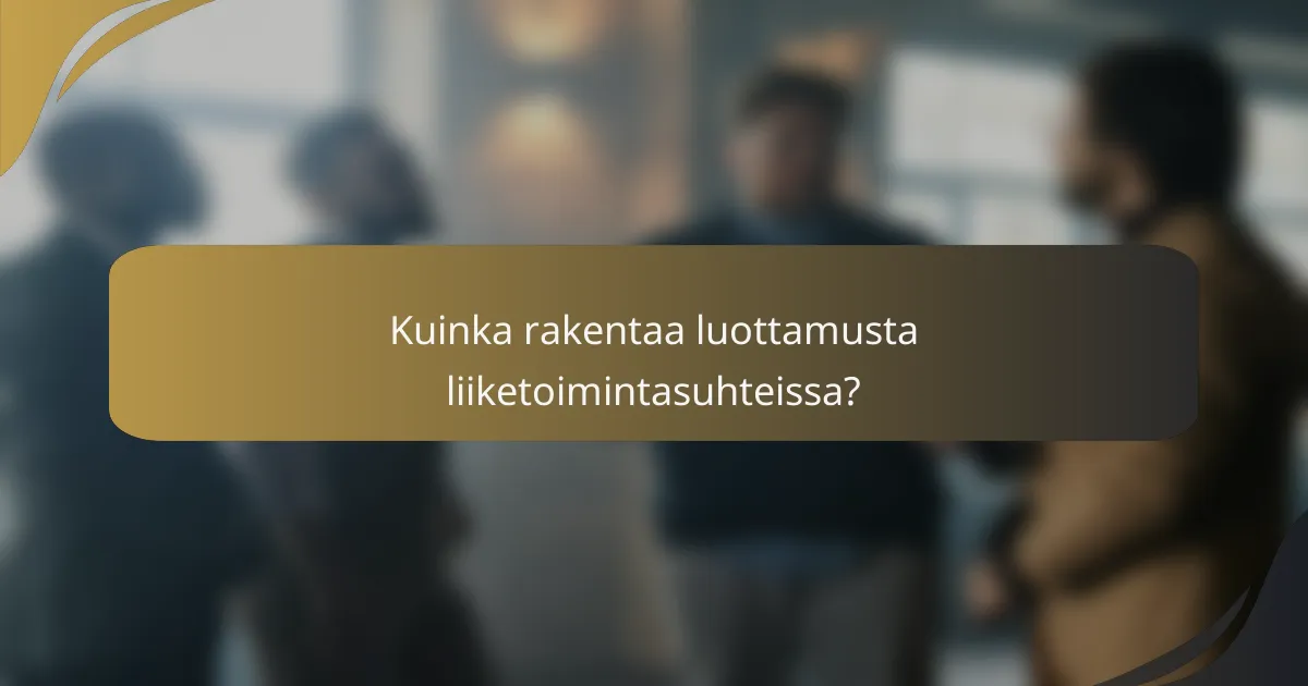 Kuinka rakentaa luottamusta liiketoimintasuhteissa?