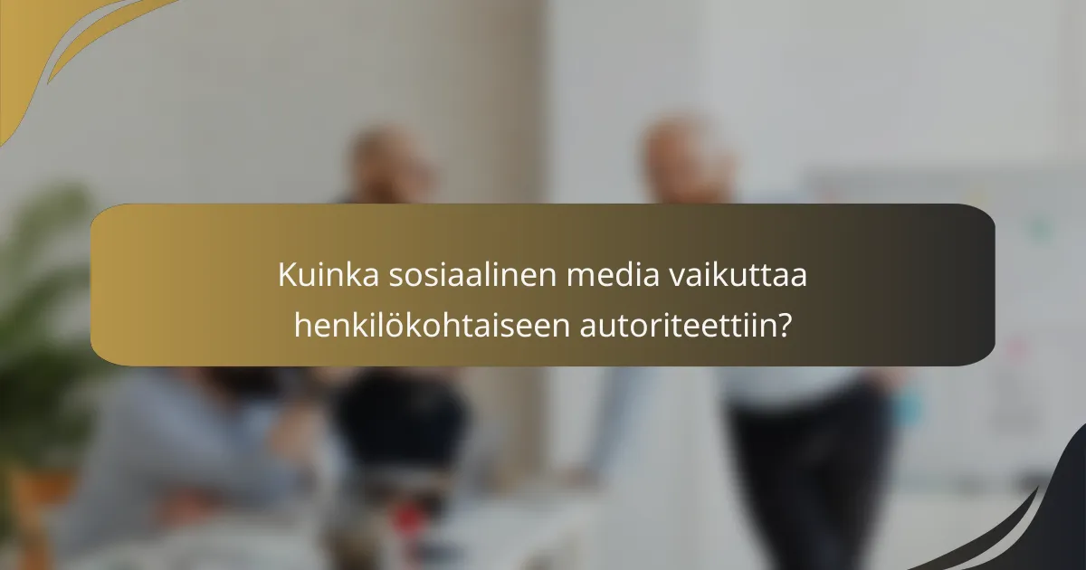 Kuinka sosiaalinen media vaikuttaa henkilökohtaiseen autoriteettiin?