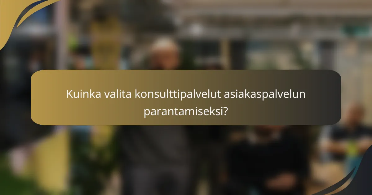 Kuinka valita konsulttipalvelut asiakaspalvelun parantamiseksi?