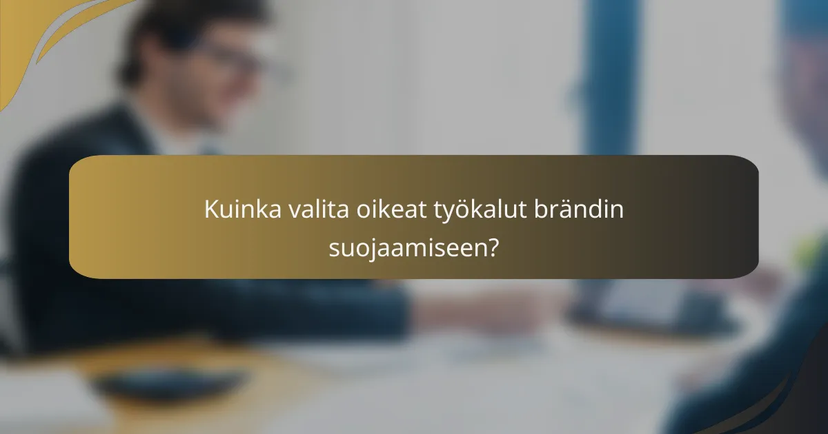 Kuinka valita oikeat työkalut brändin suojaamiseen?