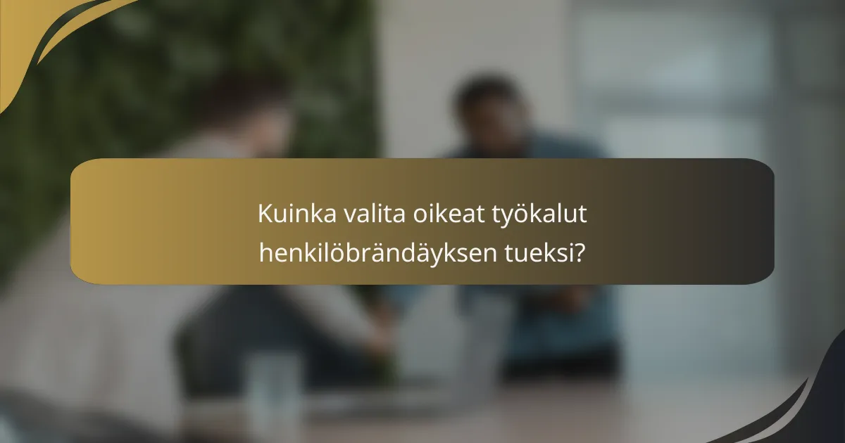 Kuinka valita oikeat työkalut henkilöbrändäyksen tueksi?