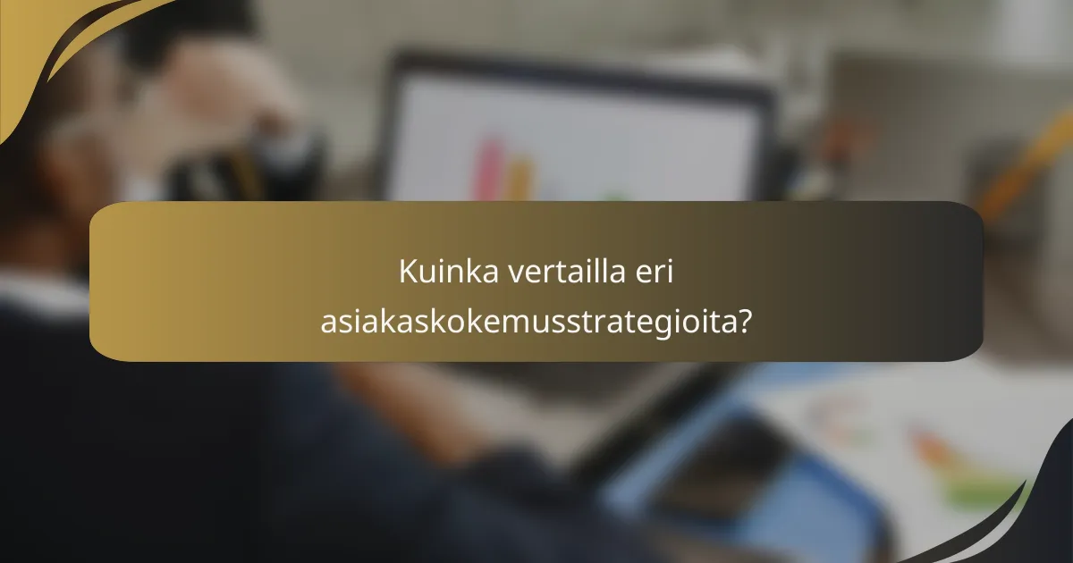 Kuinka vertailla eri asiakaskokemusstrategioita?