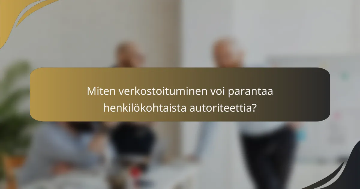 Miten verkostoituminen voi parantaa henkilökohtaista autoriteettia?