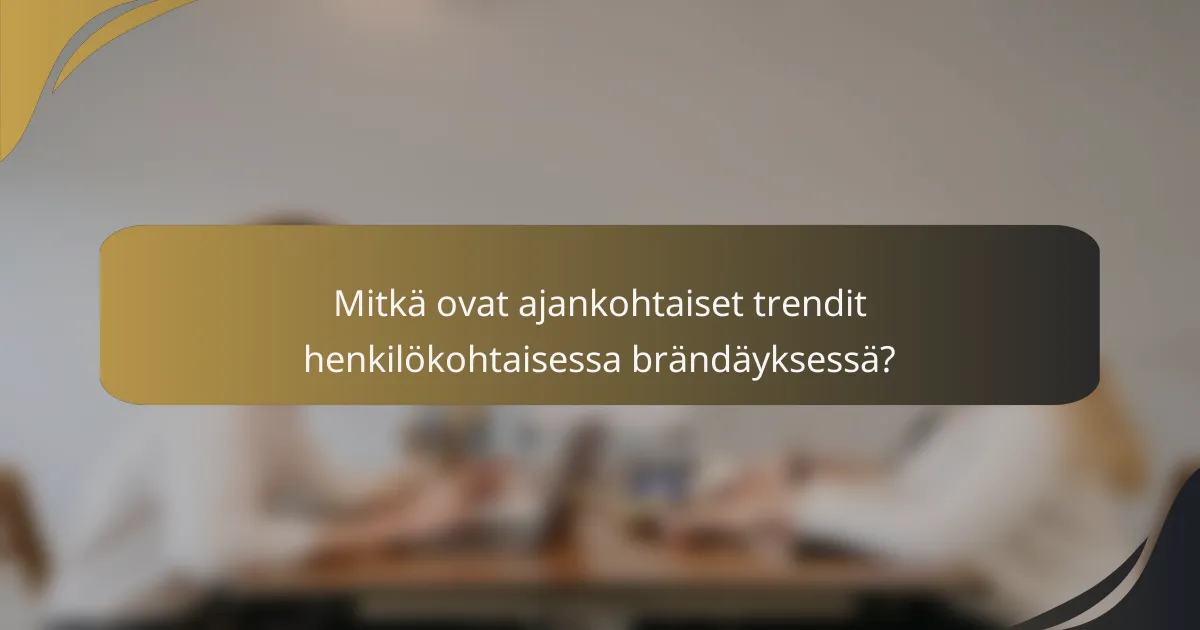 Mitkä ovat ajankohtaiset trendit henkilökohtaisessa brändäyksessä?