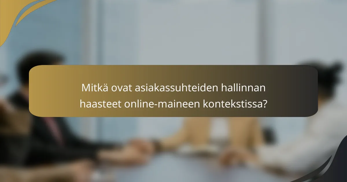 Mitkä ovat asiakassuhteiden hallinnan haasteet online-maineen kontekstissa?