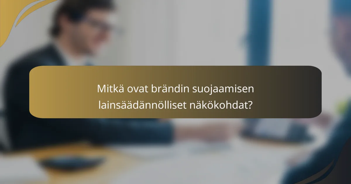 Mitkä ovat brändin suojaamisen lainsäädännölliset näkökohdat?
