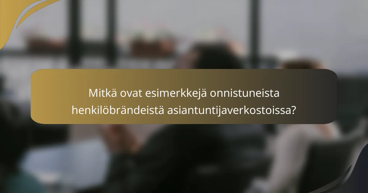 Mitkä ovat esimerkkejä onnistuneista henkilöbrändeistä asiantuntijaverkostoissa?