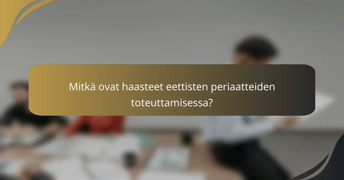 Mitkä ovat haasteet eettisten periaatteiden toteuttamisessa?