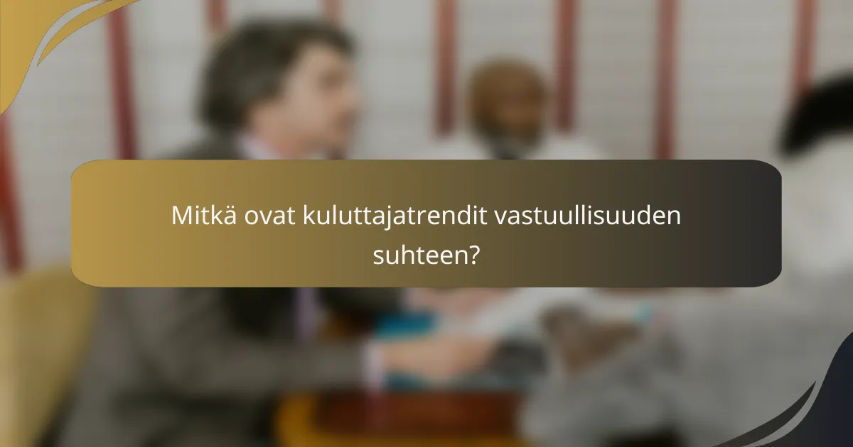 Mitkä ovat kuluttajatrendit vastuullisuuden suhteen?