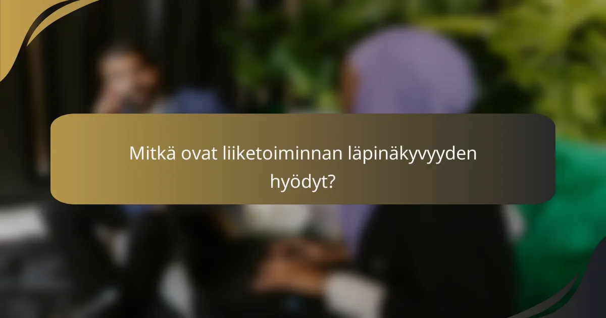 Mitkä ovat liiketoiminnan läpinäkyvyyden hyödyt?