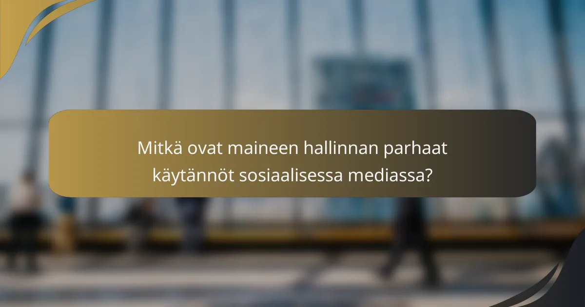 Mitkä ovat maineen hallinnan parhaat käytännöt sosiaalisessa mediassa?