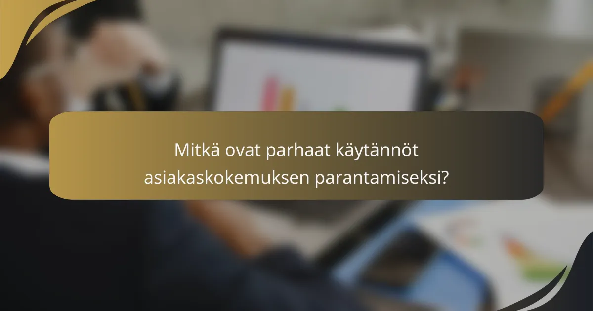 Mitkä ovat parhaat käytännöt asiakaskokemuksen parantamiseksi?