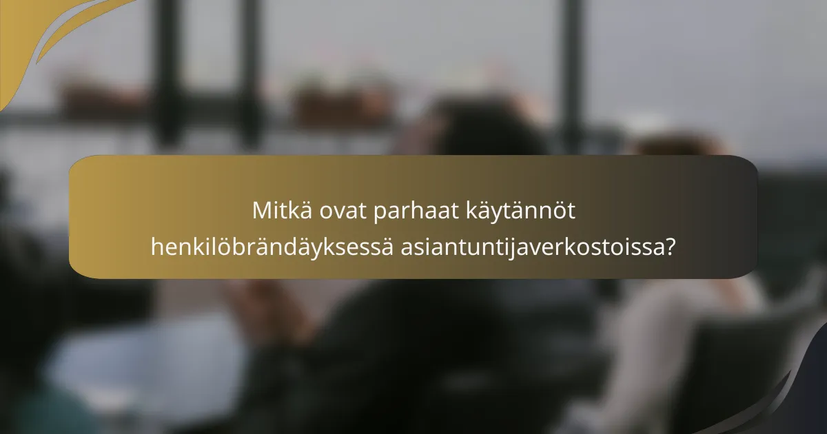 Mitkä ovat parhaat käytännöt henkilöbrändäyksessä asiantuntijaverkostoissa?