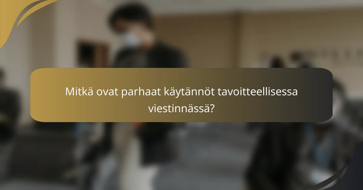 Mitkä ovat parhaat käytännöt tavoitteellisessa viestinnässä?