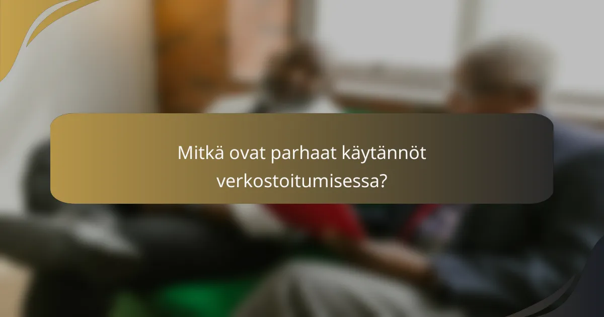 Mitkä ovat parhaat käytännöt verkostoitumisessa?