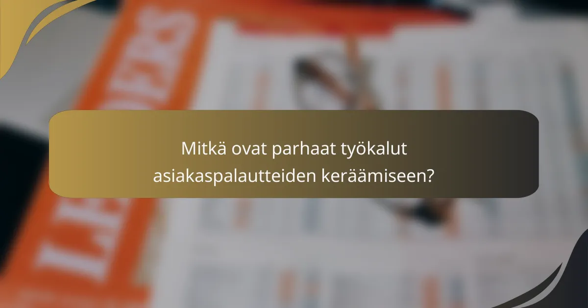 Mitkä ovat parhaat työkalut asiakaspalautteiden keräämiseen?