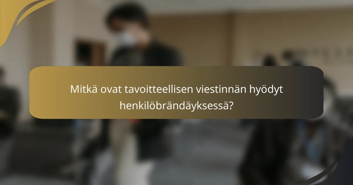 Mitkä ovat tavoitteellisen viestinnän hyödyt henkilöbrändäyksessä?