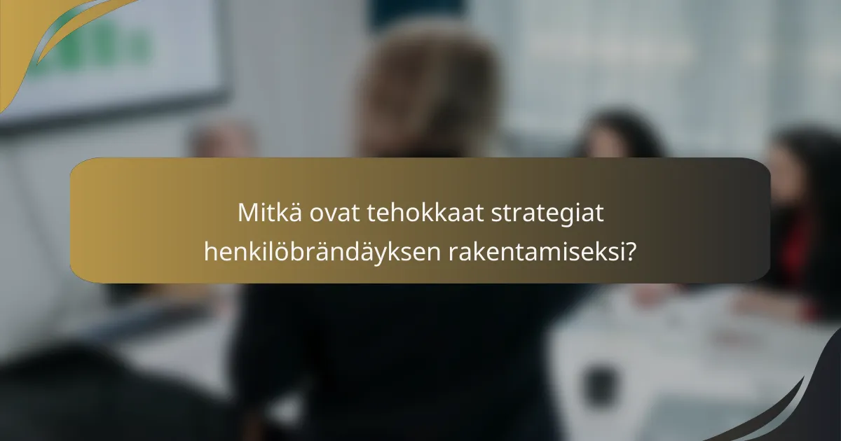 Mitkä ovat tehokkaat strategiat henkilöbrändäyksen rakentamiseksi?