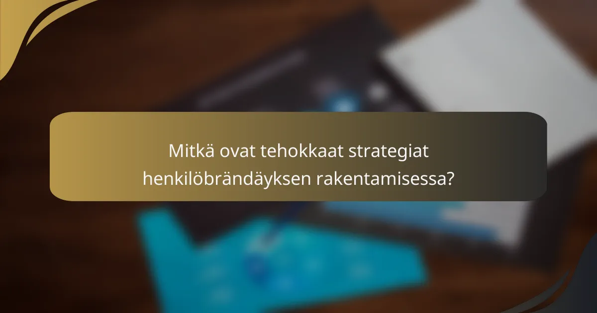 Mitkä ovat tehokkaat strategiat henkilöbrändäyksen rakentamisessa?