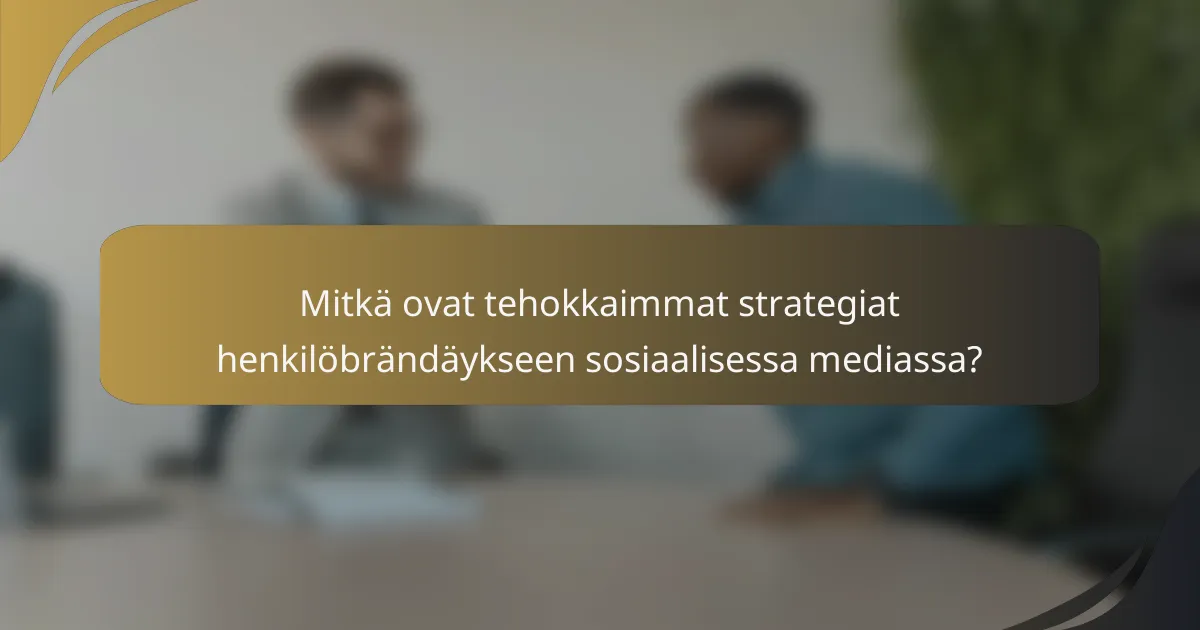 Mitkä ovat tehokkaimmat strategiat henkilöbrändäykseen sosiaalisessa mediassa?