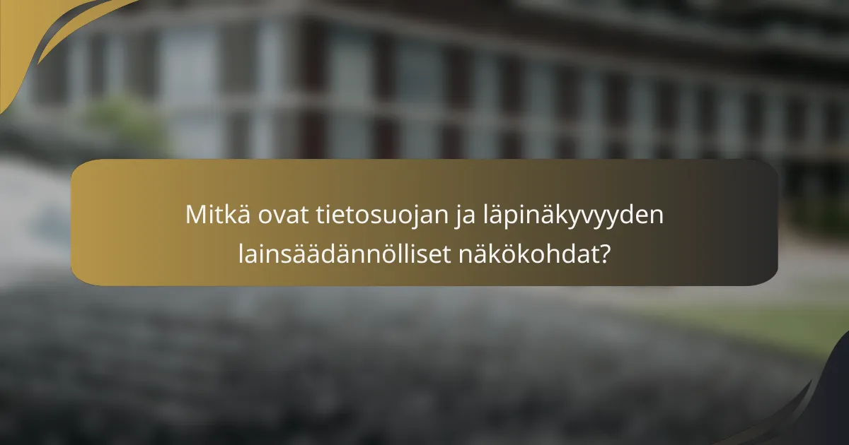 Mitkä ovat tietosuojan ja läpinäkyvyyden lainsäädännölliset näkökohdat?