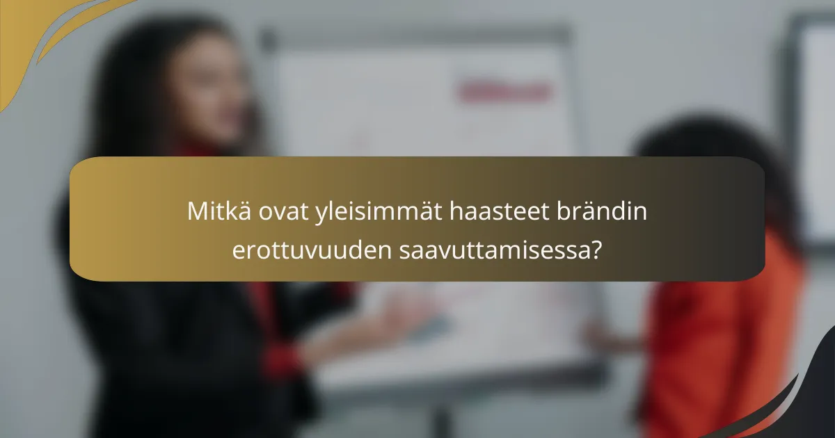 Mitkä ovat yleisimmät haasteet brändin erottuvuuden saavuttamisessa?