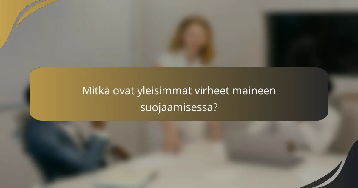 Mitkä ovat yleisimmät virheet maineen suojaamisessa?