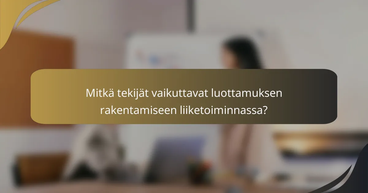 Mitkä tekijät vaikuttavat luottamuksen rakentamiseen liiketoiminnassa?