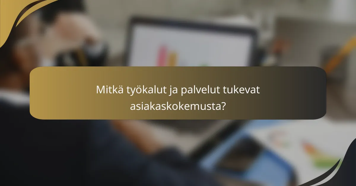 Mitkä työkalut ja palvelut tukevat asiakaskokemusta?