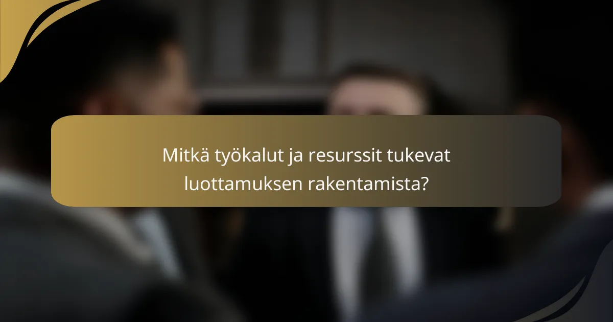 Mitkä työkalut ja resurssit tukevat luottamuksen rakentamista?