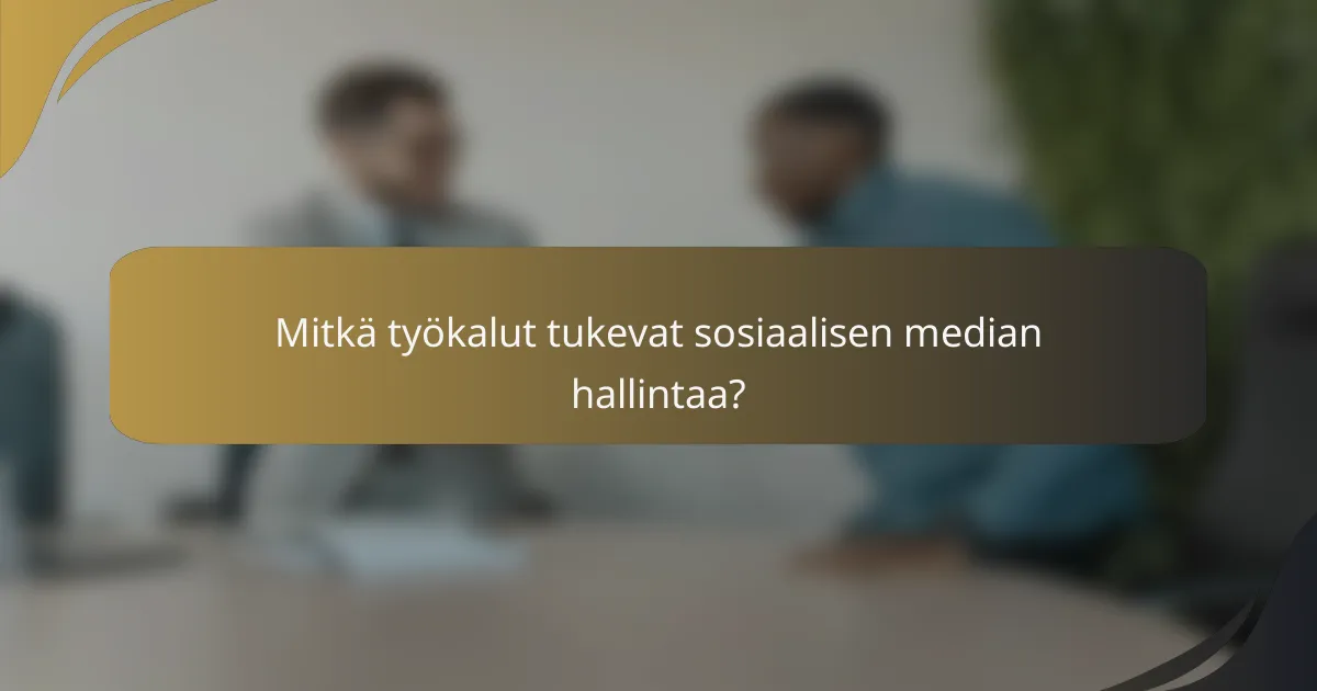 Mitkä työkalut tukevat sosiaalisen median hallintaa?